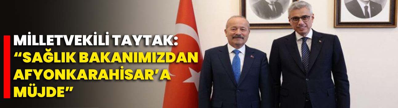Milletvekili Taytak: “Sağlık Bakanımızdan Afyonkarahisar’a Müjde”