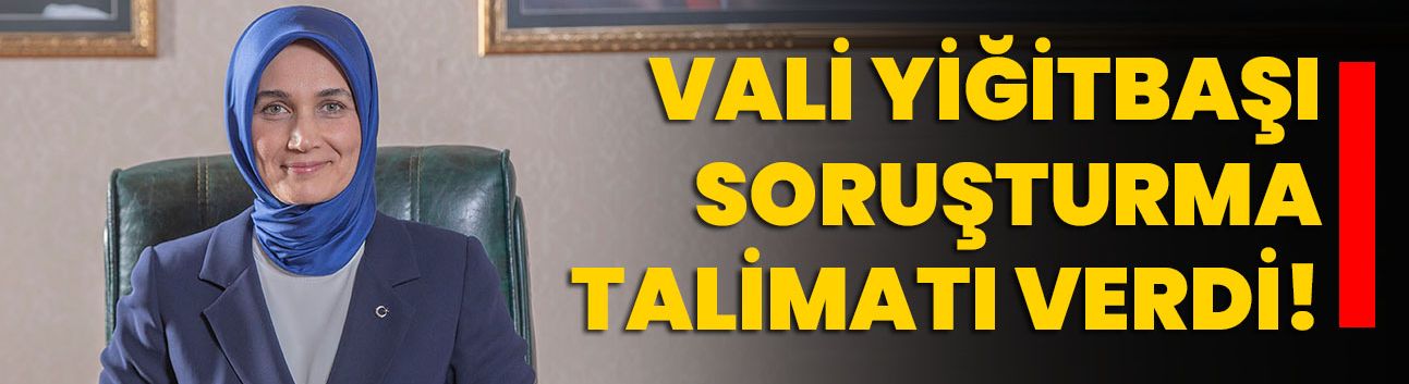 Vali Yiğitbaşı soruşturma talimatı verdi!