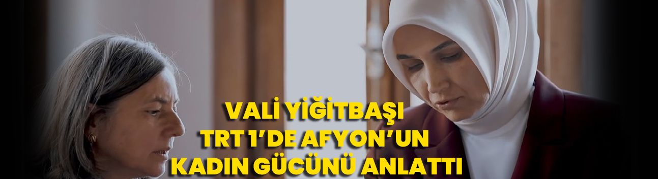 Vali Yiğitbaşı TRT 1 ’de Afyon’un Kadın Gücünü Anlattı