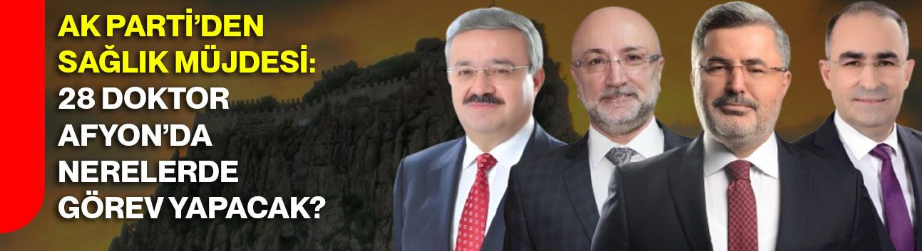 AK Parti’den Sağlık Müjdesi: 28 Doktor Afyon’da Nerelerde Görev Yapacak?