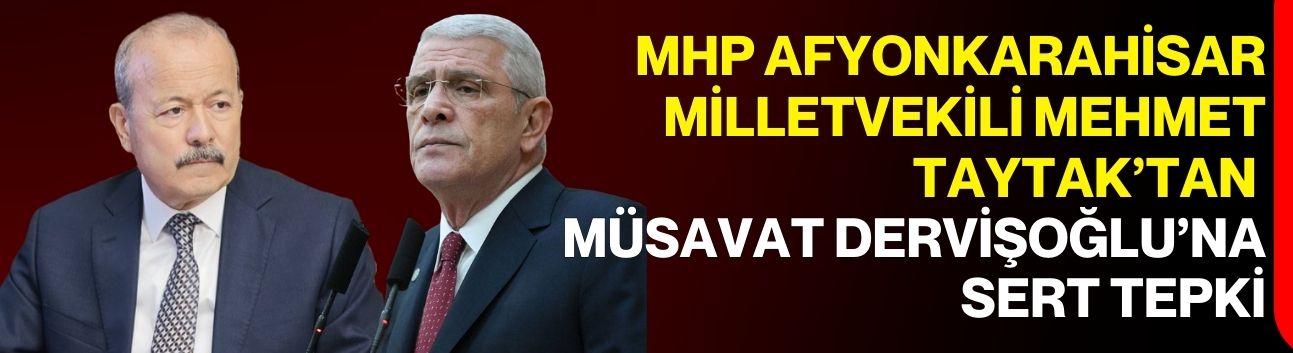 MHP Afyonkarahisar Milletvekili Mehmet Taytak’tan Müsavat Dervişoğlu’na Sert Tepki
