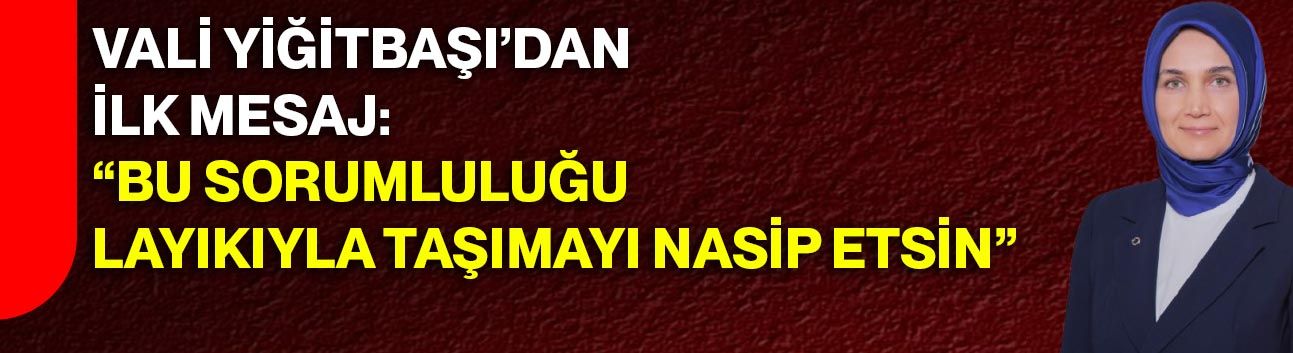 Vali Yiğitbaşı’dan İlk Mesaj: “Bu Sorumluluğu Layıkıyla Taşımayı Nasip Etsin”