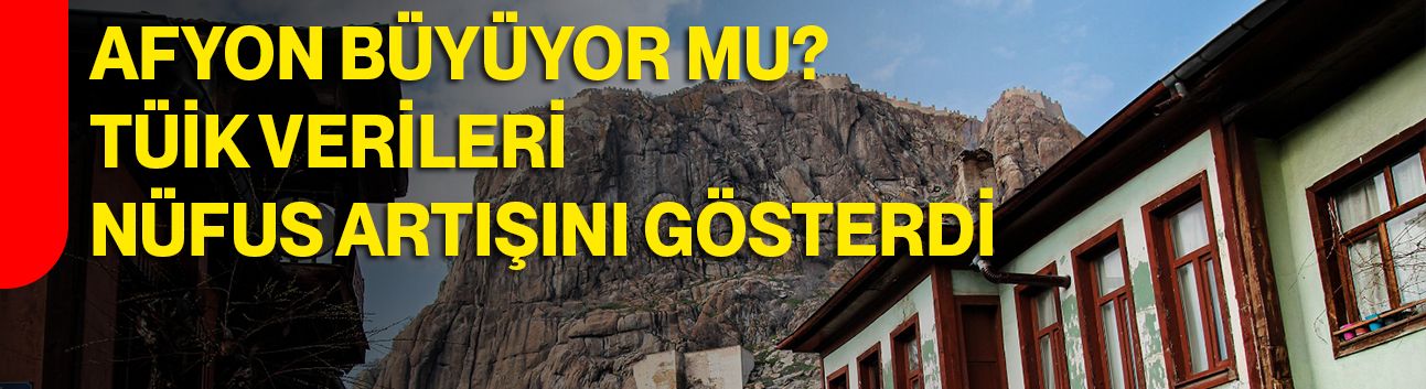 Afyon Büyüyor mu? TÜİK Verileri Nüfus Artışını Gösterdi