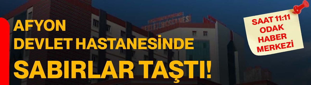 Afyon Devlet Hastanesinde sabırlar taştı!
