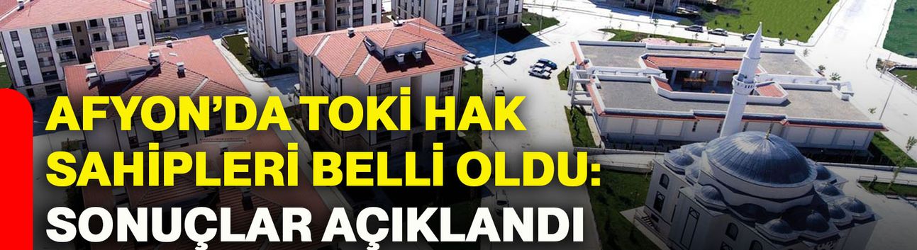 Afyon’da TOKİ Hak Sahipleri Belli Oldu: Sonuçlar Açıklandı