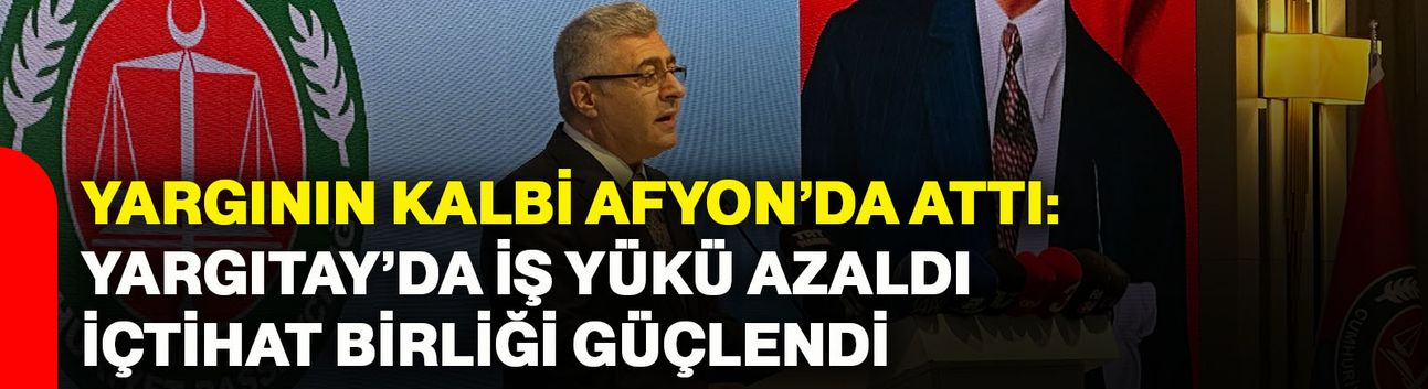 Yargının kalbi Afyonkarahisar’da attı: Yargıtay’da iş yükü azaldı, içtihat birliği güçlendi