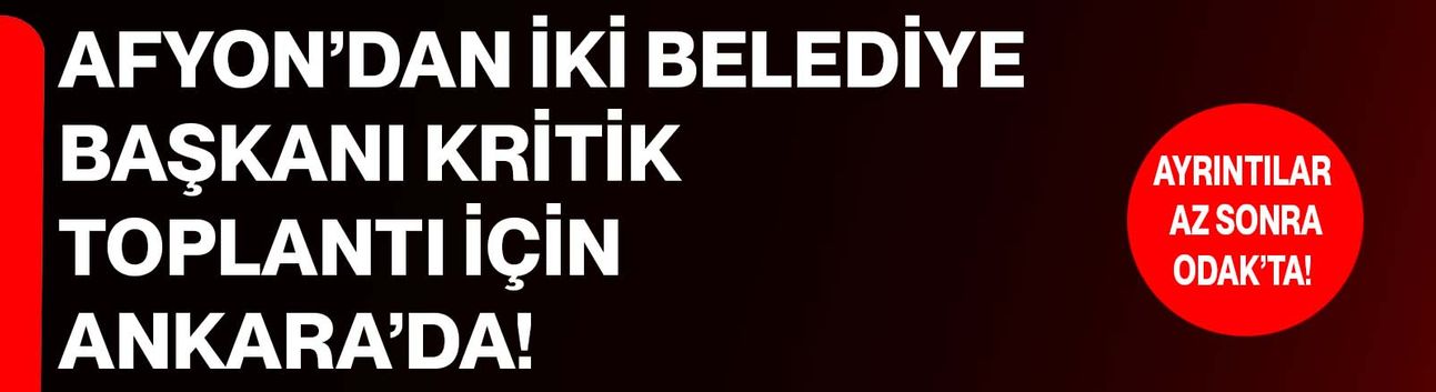 Afyon’dan iki belediye başkanı kritik toplantı için Ankara’da!