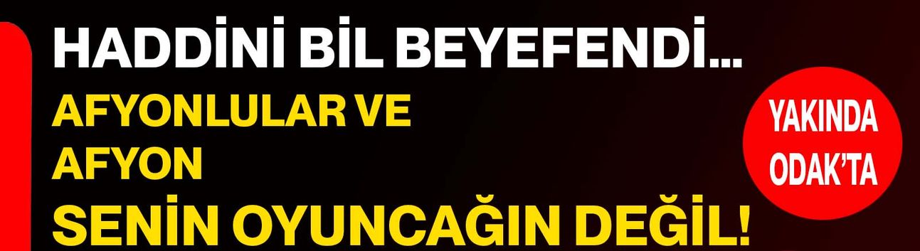 Haddini bil Beyefendi… Afyonlular ve Afyon senin oyuncağın değil!