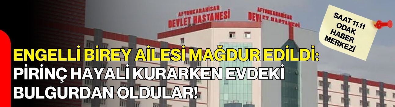 Engelli  Birey Ailesi Mağdur Edildi: Pirinç Hayali Kurarken Evdeki Bulgurdan Oldular!
