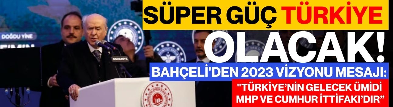 Süper Güç Türkiye Olacak! Bahçeli'den "2023 Vizyonu Mesajı: "Türkiye’nin Gelecek Ümidi MHP  Ve Cumhur İttifakı’dır”