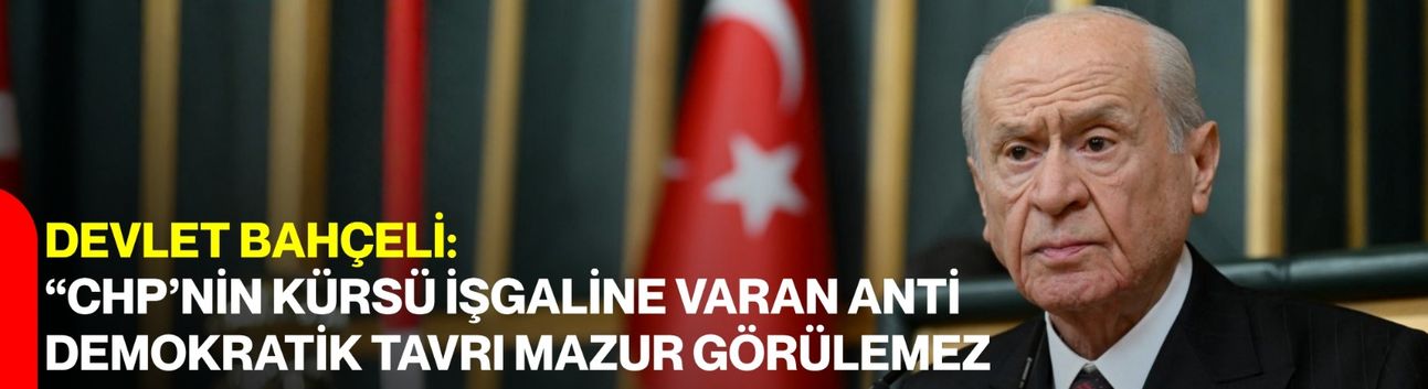 Devlet Bahçeli: “CHP’nin Kürsü İşgaline Varan Anti Demokratik Tavrı Mazur Görülemez”