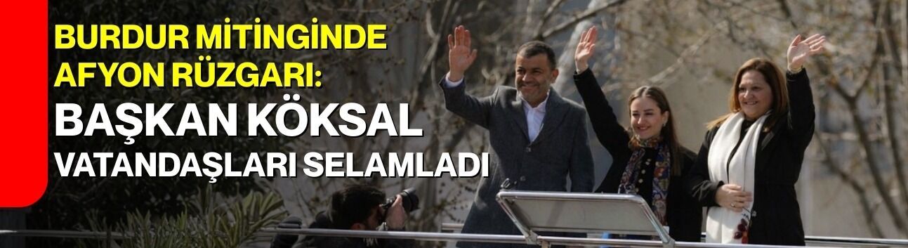 Burdur Mitinginde Afyon Rüzgarı: Başkan Köksal Vatandaşları Selamladı