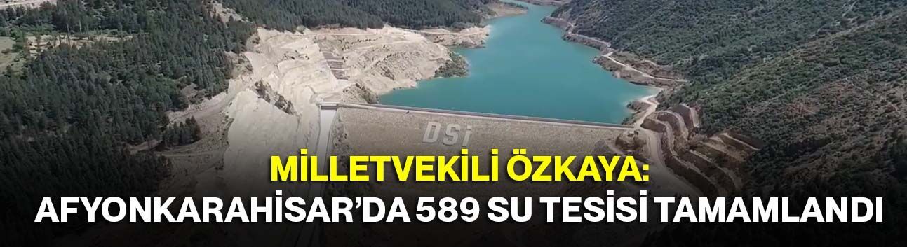 Milletvekili Özkaya: Afyonkarahisar’da 589 Su Tesisi Tamamlandı