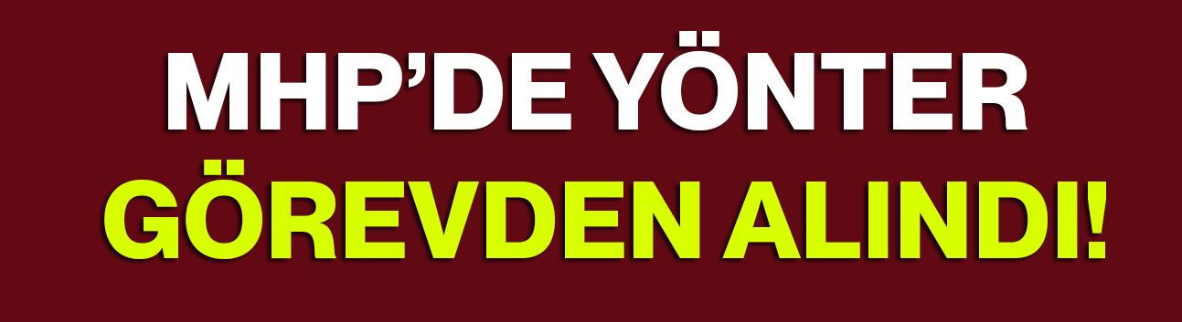 MHP’de Yönter görevden alındı