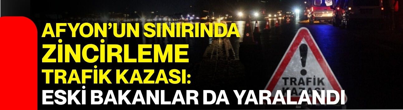 Afyon’un Sınırında Zincirleme Trafik Kazası: Eski Bakanlar Da Yaralandı