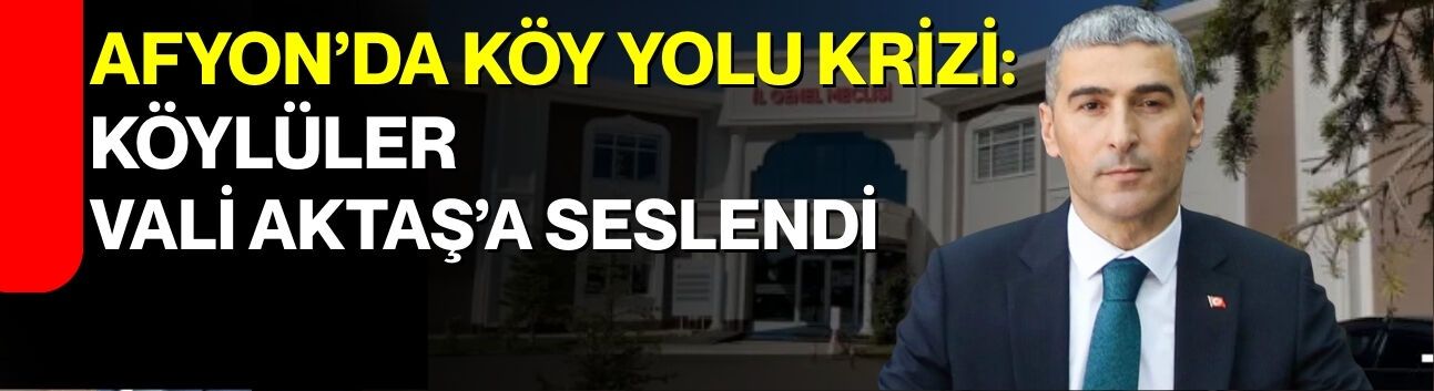 Afyon’da Köy Yolu Krizi: Köylüler Vali Aktaş’a Seslendi