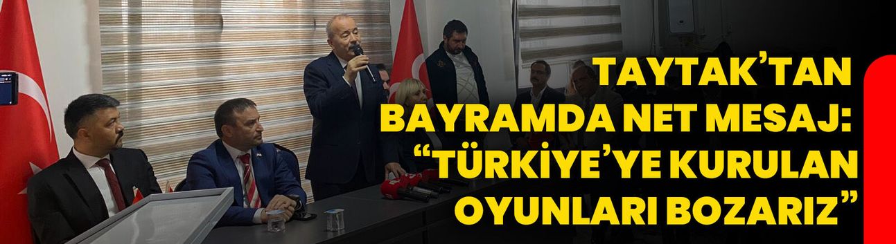 “Taytak’tan bayramda net mesaj: “Türkiye’ye kurulan oyunları bozarız”