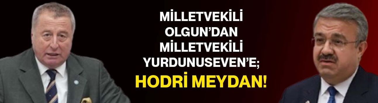 Milletvekili Olgun’dan Milletvekili Yurdunuseven’e; Hodri meydan!