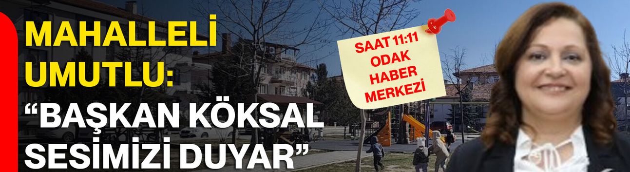 Mahalleli Umutlu: “Başkan Köksal Sesimizi Duyar”