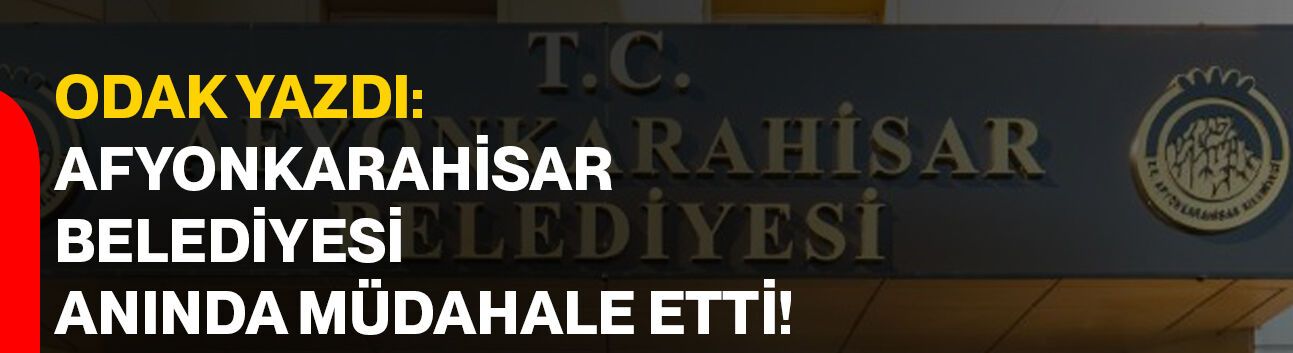 ODAK yazdı: Afyonkarahisar Belediyesi anında müdahale etti!