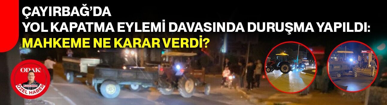 Çayırbağ’da yol kapatma eylemi davasında duruşma yapıldı: Mahkeme ne karar verdi?