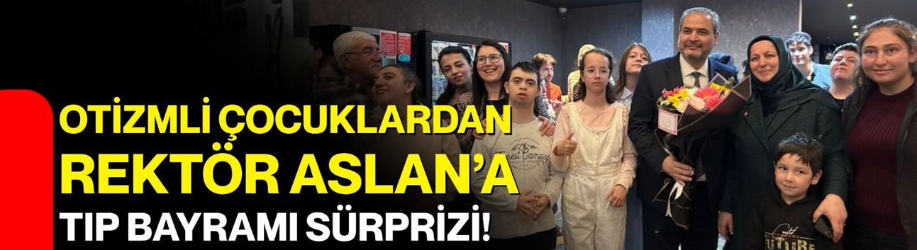 Otizmli Çocuklardan Rektör Aslan’a Tıp Bayramı Sürprizi!