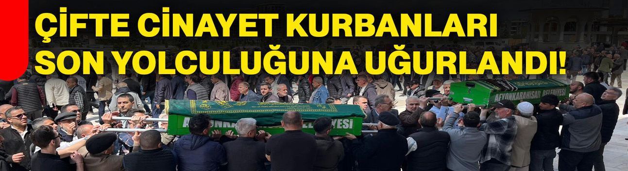 Çifte cinayet kurbanları son yolculuğuna uğurlandı!
