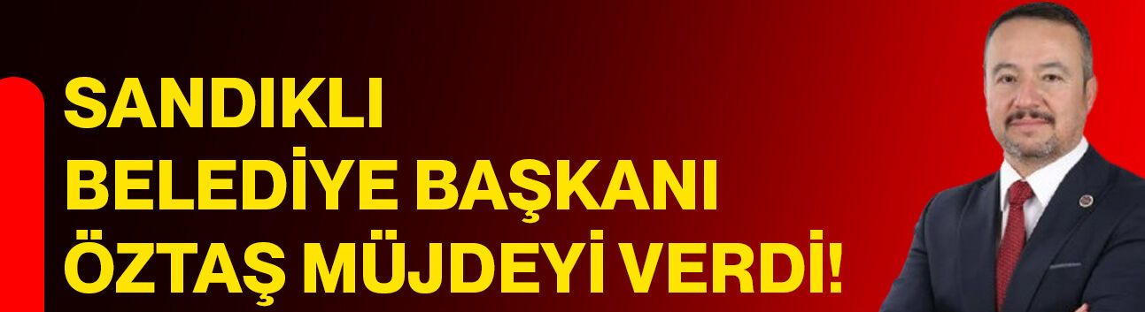 Sandıklı Belediye Başkanı Öztaş müjdeyi verdi!
