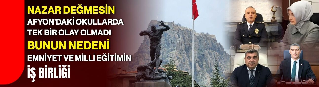Nazar Değmesin  Afyon'daki Okullarda Tek Bir Olay Olmadı  Bunun Nedeni Emniyet ve Milli Eğitimin İş Birliği