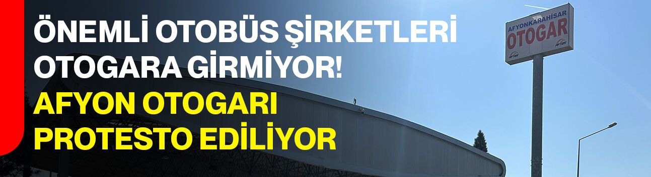 Önemli otobüs şirketleri otogara girmiyor!  Afyon otogarı protesto ediliyor