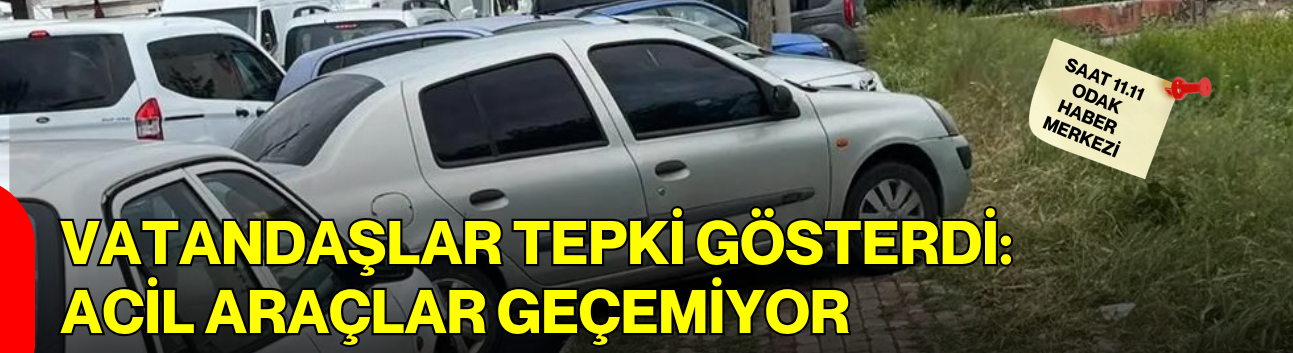 Vatandaşlar tepki gösterdi: “Acil Araçlar Geçemiyor”