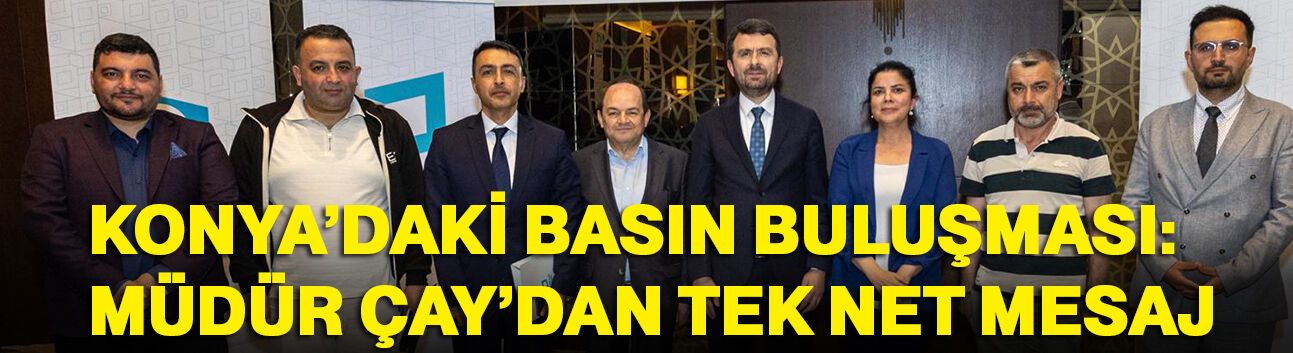 Konya’daki Basın Buluşması: Müdür Çay’dan  net mesaj