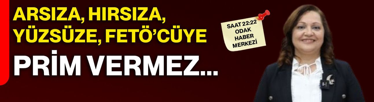 Arsıza, hırsıza, yüzsüze, FETÖ’cüye prim vermez...