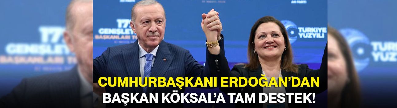 Cumhurbaşkanı Erdoğan’dan Başkan Köksal’a tam destek!