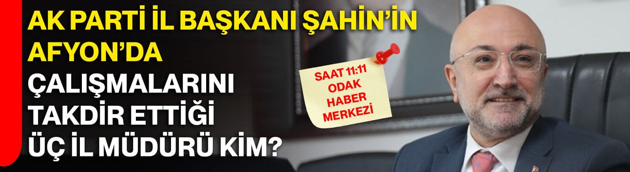 AK Parti İl Başkanı Şahin’in Afyon’da Çalışmalarını Takdir Ettiği Üç İl Müdürü Kim?