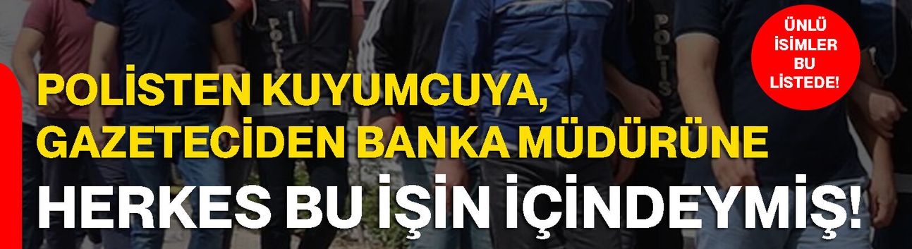 Polisten kuyumcuya, gazeteciden banka müdürüne herkes bu işin içindeymiş!