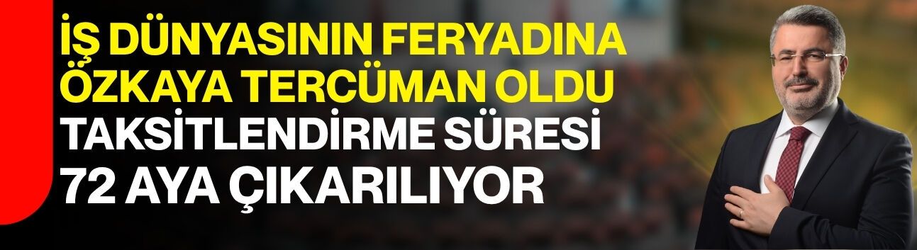 İş dünyasının feryadına Özkaya tercüman oldu, taksitlendirme süresi 72 aya çıkarılıyor