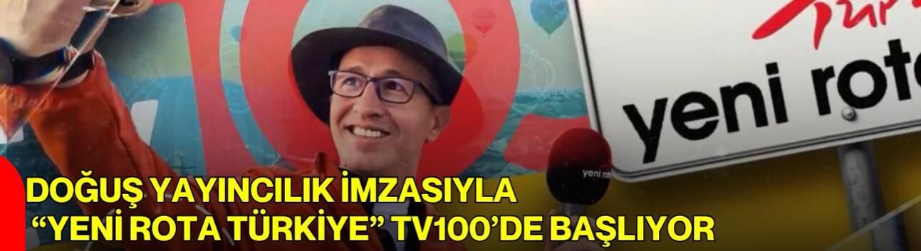 Doğuş Yayıncılık İmzasıyla “Yeni Rota Türkiye” TV100’de Başlıyor