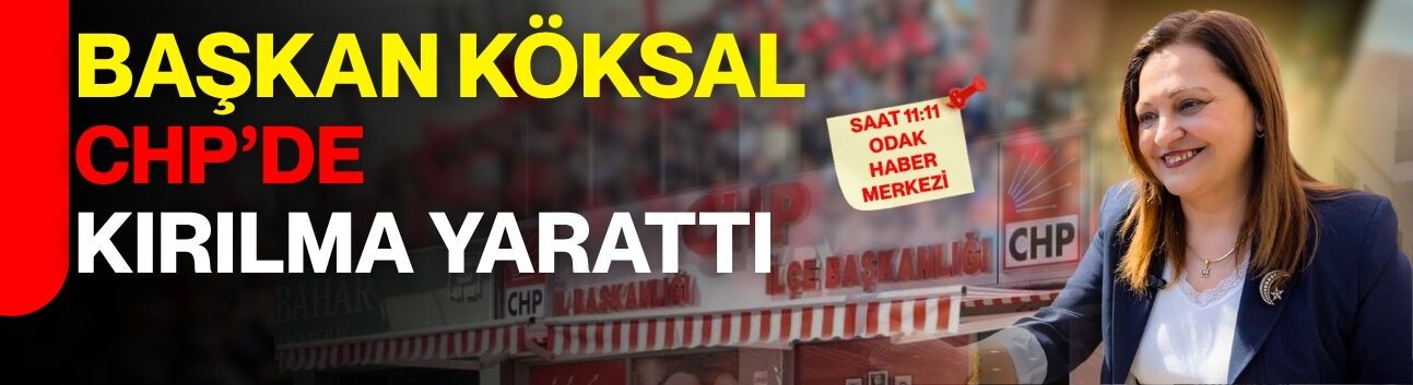 Başkan Köksal CHP’de kırılma yarattı