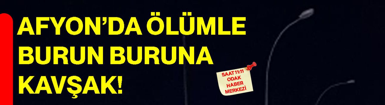 Afyon’da ölümle burun buruna kavşak!