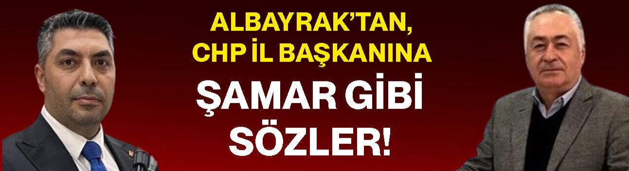 Albayrak’tan, CHP İl Başkanına şamar gibi sözler!